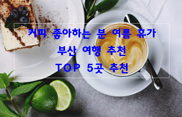커피 좋아하는 분_ 여름 휴가 _부산 여행 추천