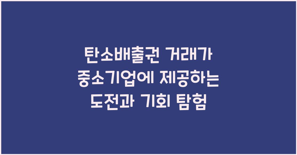 탄소배출권 거래가 중소기업에 제공하는 도전과 기회