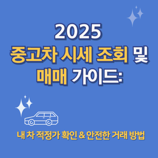 2025 중고차 시세 조회 및 매매 가이드: 내 차 적정가 확인 &amp; 안전한 거래 방법