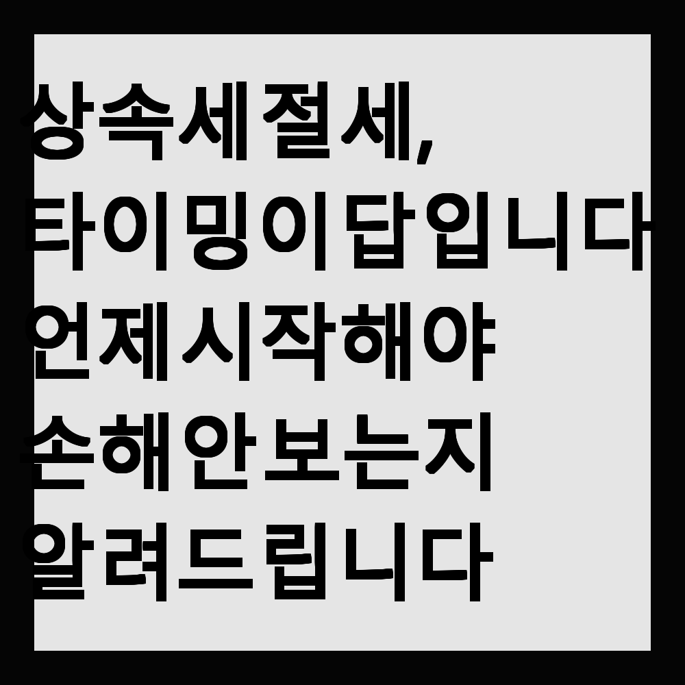 상속세 절세, 타이밍이 답입니다｜언제 시작해야 손해 안 보는지 알려드립니다