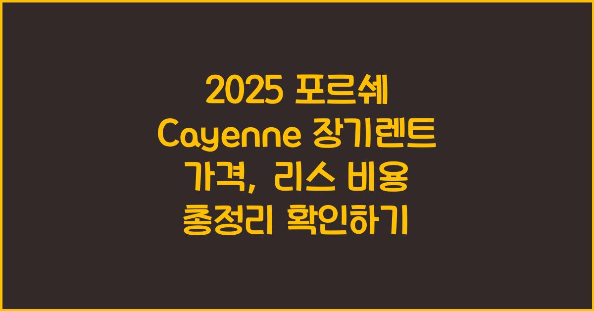 2025 포르쉐 Cayenne 장기렌트 가격, 리스 비용 총정리