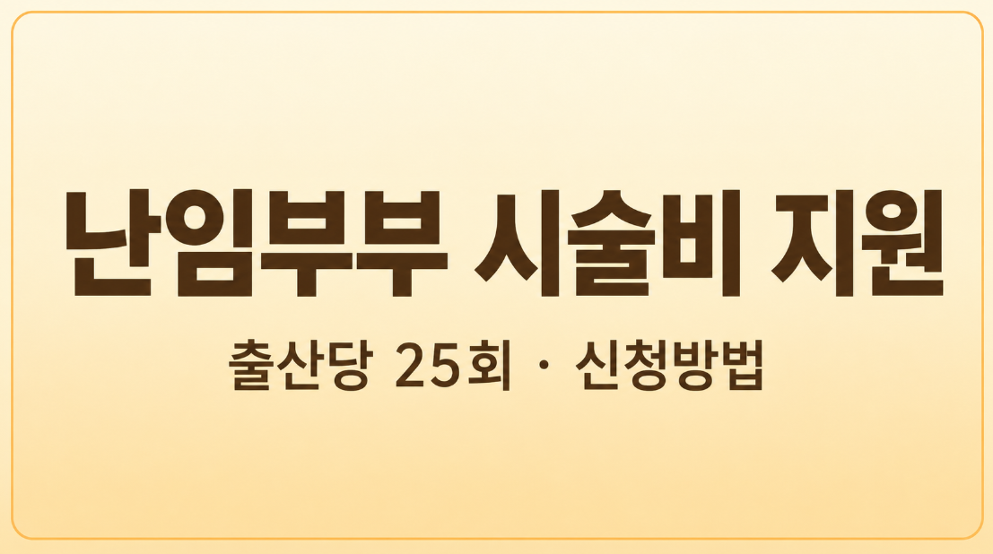 2026 난임부부 시술비 지원 조건 총정리｜출산당 25회&middot;신청방법