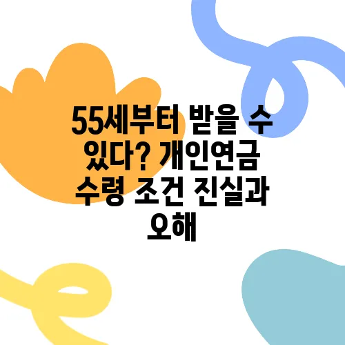 55세부터 받을 수 있다? 개인연금 수령 조건 진실과 오해