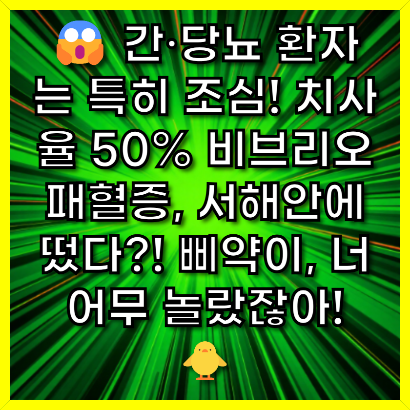 😱 간·당뇨 환자는 특히 조심! 치사율 50% 비브리오패혈증, 서해안에 떴다?! 삐약이, 너어무 놀랐잖아! 🐥