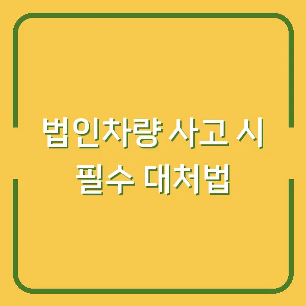 법인차량 사고 시 필수 대처법