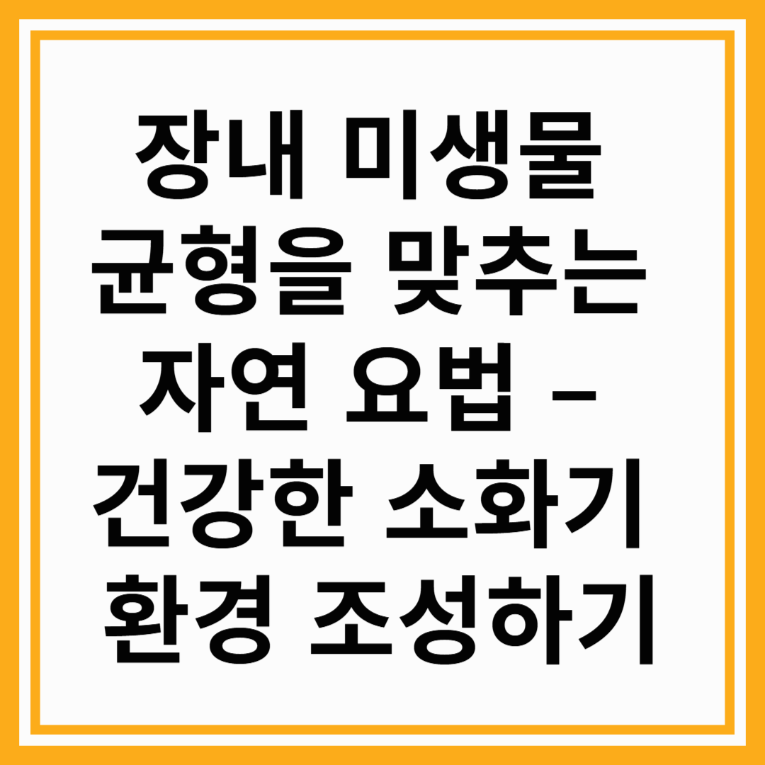 장내 미생물 균형을 맞추는 자연 요법 &ndash; 건강한 소화기 환경 조성하기