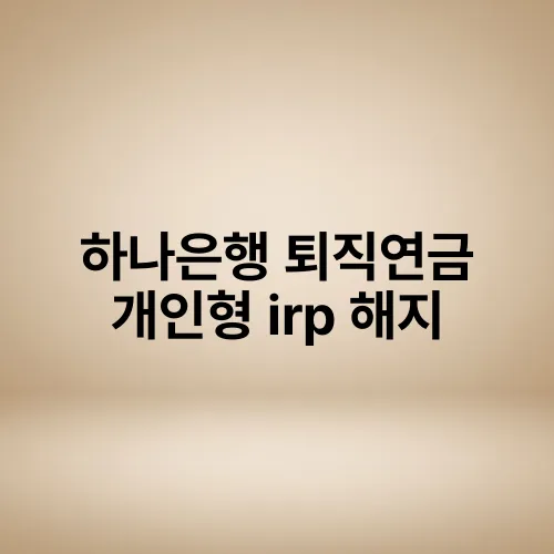 하나은행 퇴직연금 개인형 irp 해지