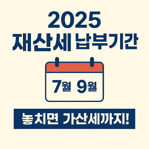 2025 재산세 납부기간 총정리｜놓치면 가산세까지!