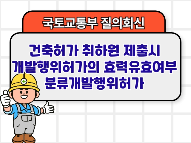 국토부 질의회신 ❘ 건축허가 취하원 제출시 개발행위허가의 효력유효여부 분류개발행위허가