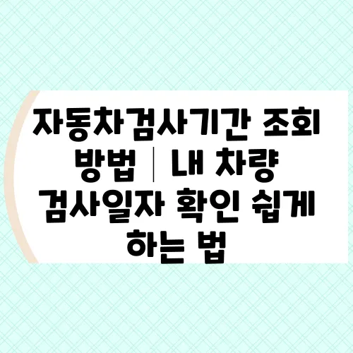 자동차검사기간 조회 방법│내 차량 검사일자 확인 쉽게 하는 법