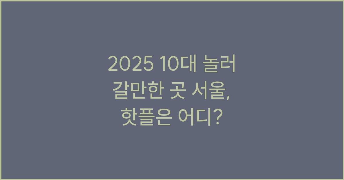 2025 10대 놀러 갈만한 곳 서울