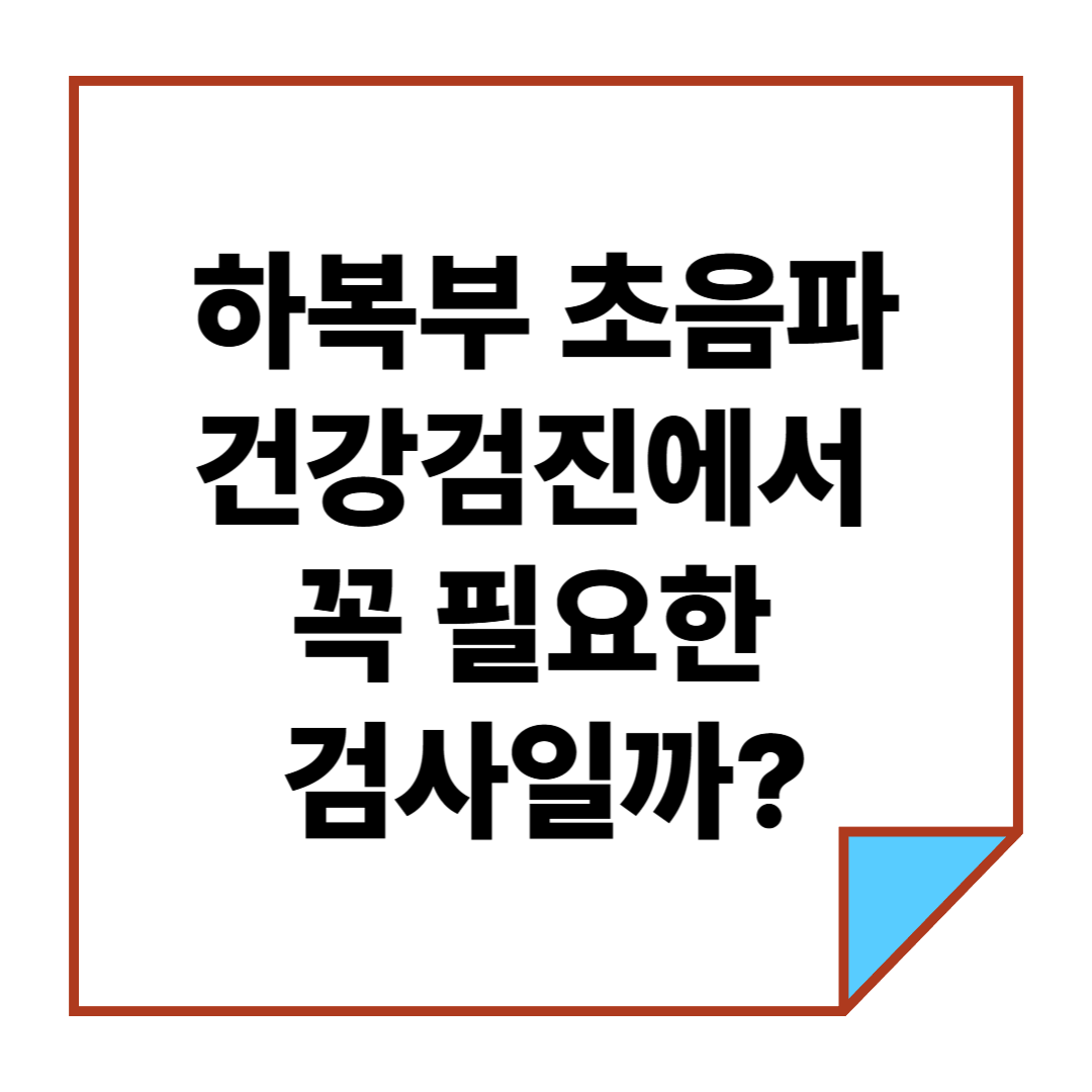 하복부 초음파, 건강검진에서 꼭 필요한 검사일까?