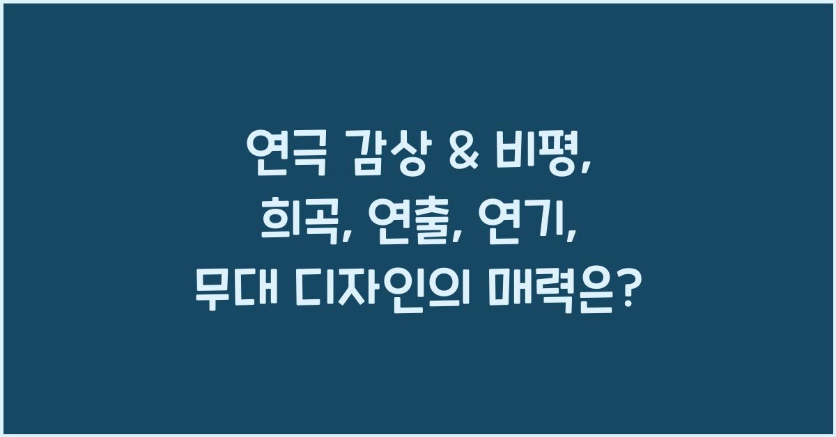연극 감상 & 비평: 희곡, 연출, 연기, 무대 디자인 분석