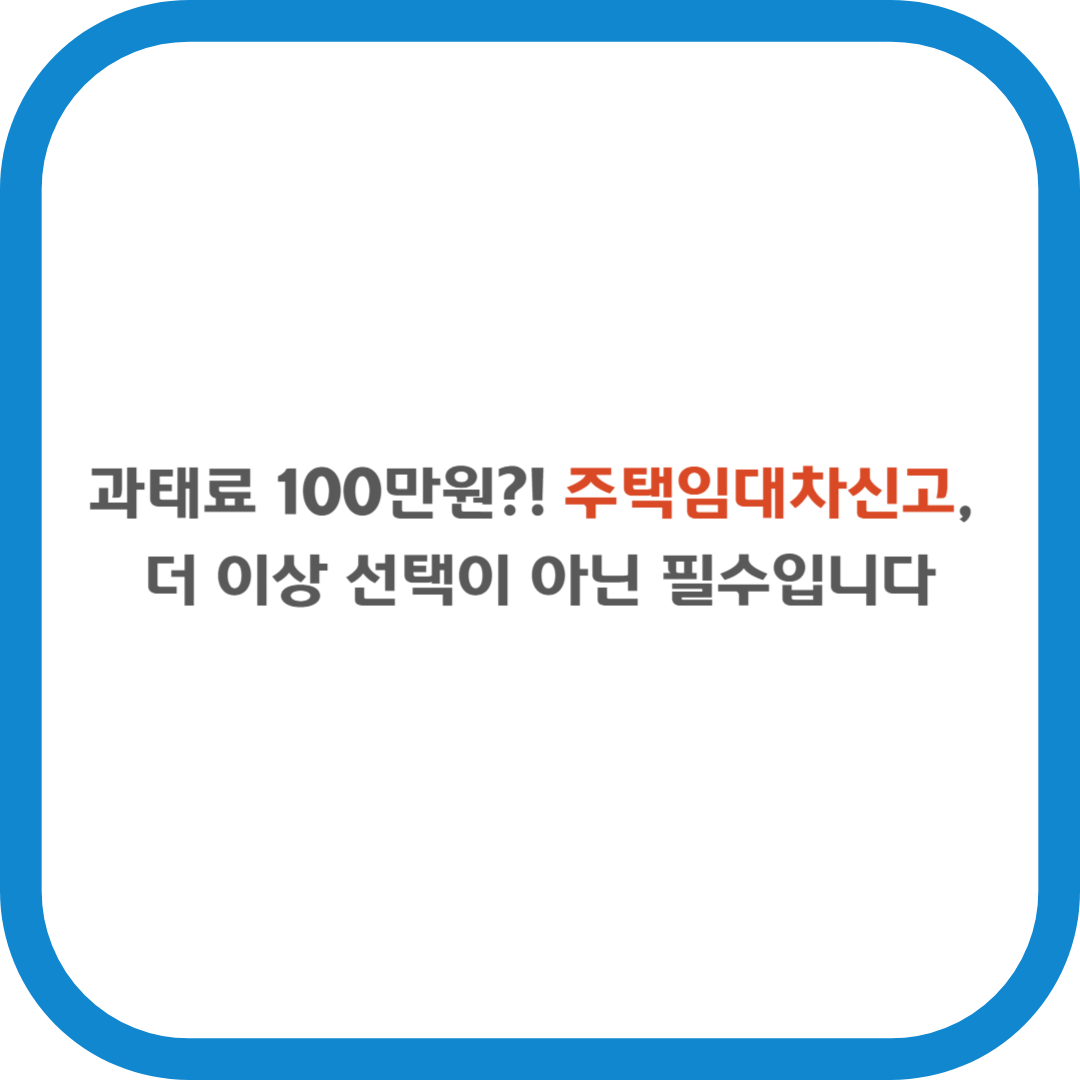 과태료 100만원?! 주택임대차신고, 더 이상 선택이 아닌 필수입니다