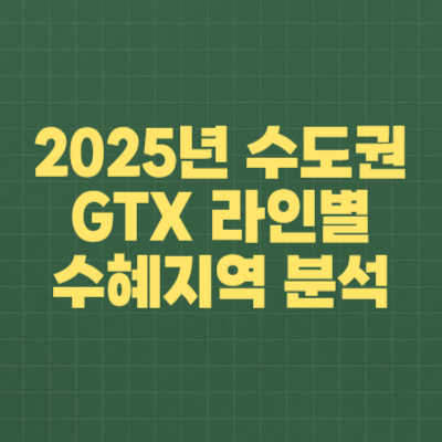 2025년 수도권 GTX 라인별 수혜지역 정밀분석