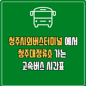 청주시외버스터미널에서 청주대정류소 고속버스 시간표 요금 예매