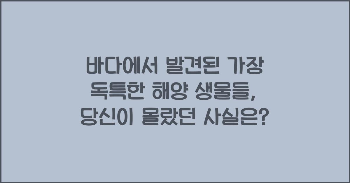 바다에서 발견된 가장 독특한 해양 생물들