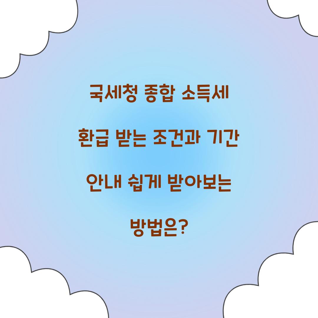 국세청 종합 소득세 환급 받는 조건과 기간 안내
