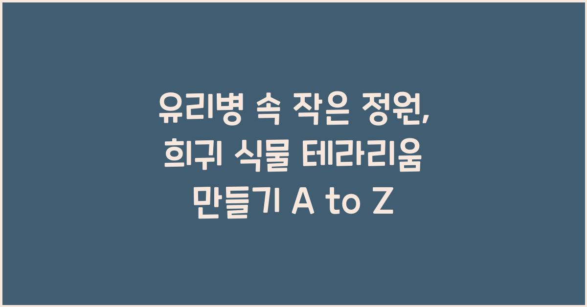 유리병 속 작은 정원, 희귀 식물 활용 '테라리움' 만들기