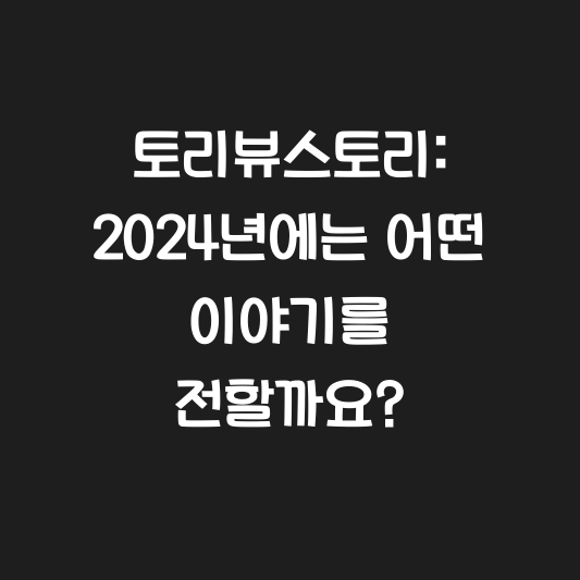 토리뷰스토리: 2024년에는 어떤 이야기를 전할까요? 대표 이미지