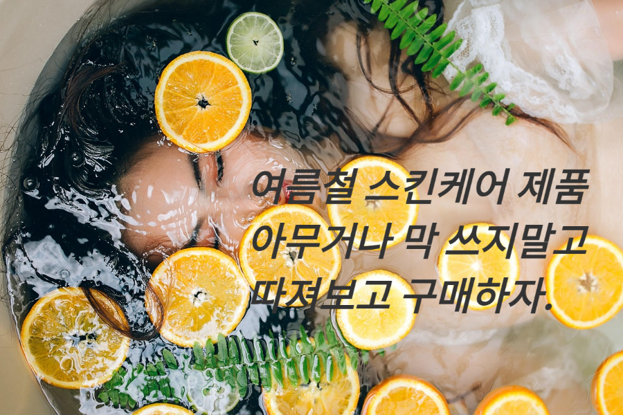 여름철 피부를 보호 하기 위해 내가 선택하는 스킨케어 제품은 어떤 기준으로 선택하면 좋을까?