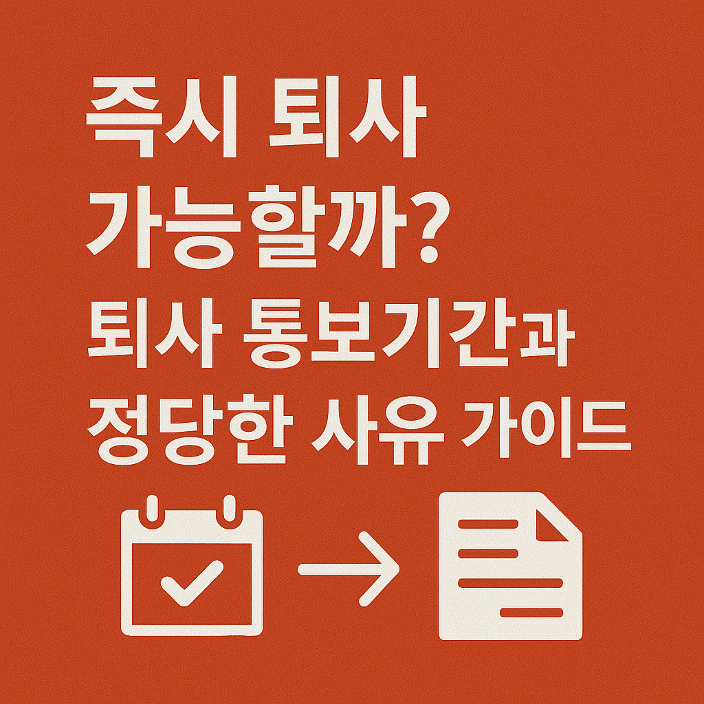 즉시 퇴사 가능할까? 퇴사 통보 기간과 정당한 사유 가이드