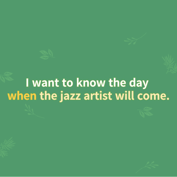 I want to know the day
when the jazz artist will come.
나는 그 재즈 아티스트가 오는 날을 알고 싶다.
이 예문의 종속절은 when 이하인데요.
when 이하의 문장이 앞의
명사 the day를 수식하면서
형용사 역할을 하고 있습니다.
마지막으로 부사절로 사용되는 경우를 보겠습니다.