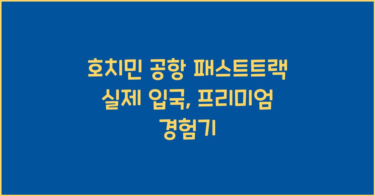 호치민 공항 패스트트랙 실제 입국