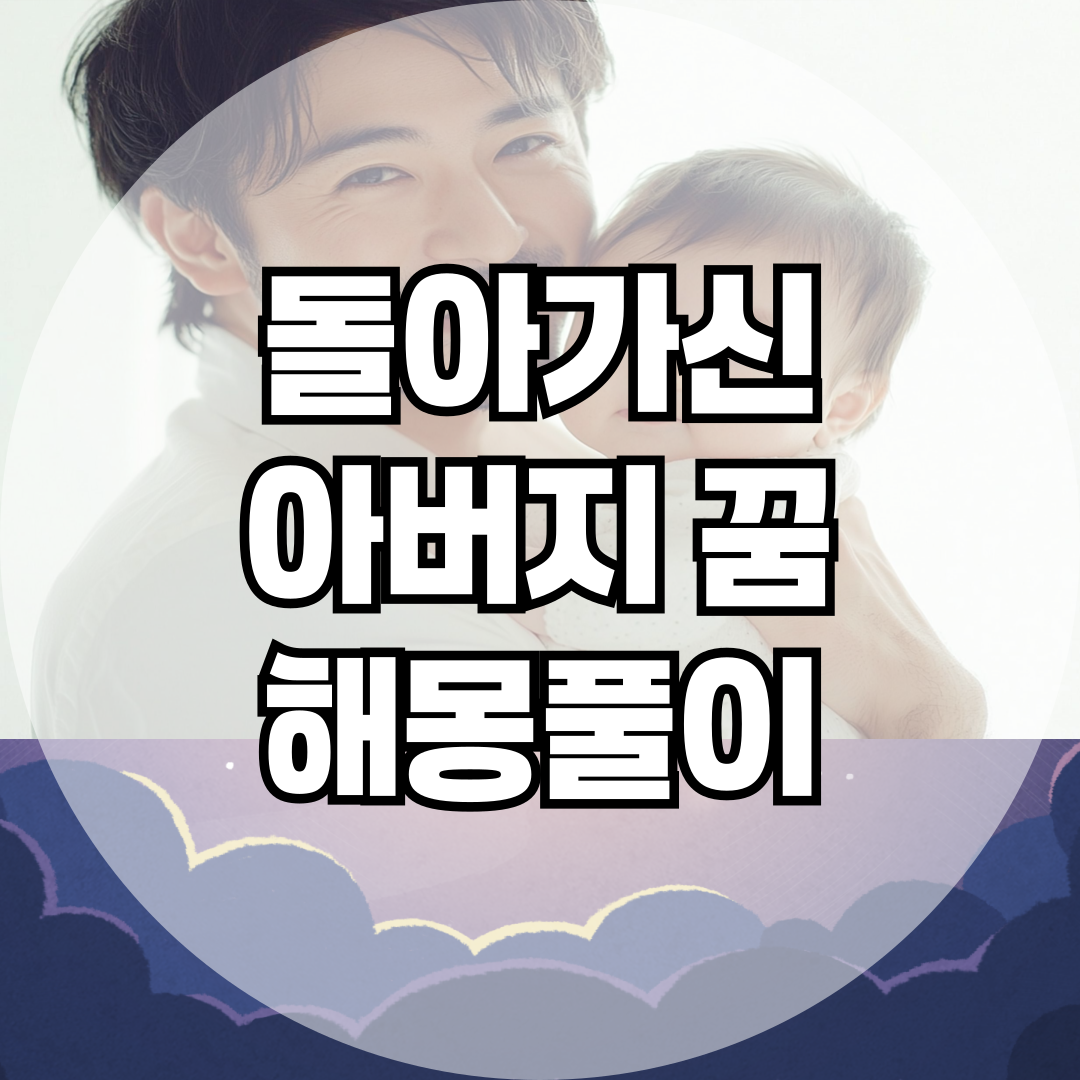 돌아가신 아버지가 꿈에 나타났다면? 유형별 해몽 + 심리 메시지 11가지