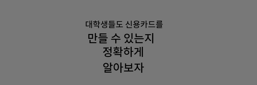 대학생들도 신용카드를 만들수 있는지 정확하게 알아보자