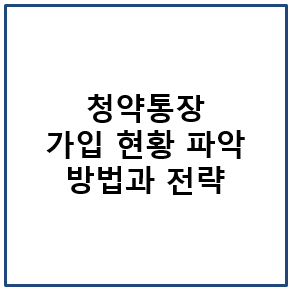 청약통장 가입 현황 파악 방법과 전략