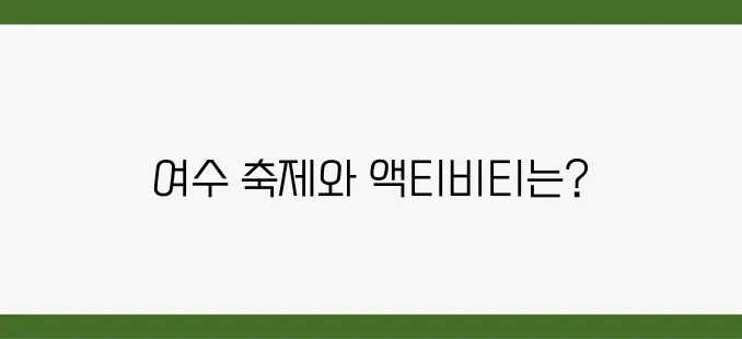 2025년 여수 여행에서 놓치지 말아야 할 필수 코스는 축제와 액티비티에 대한 정보입니다!