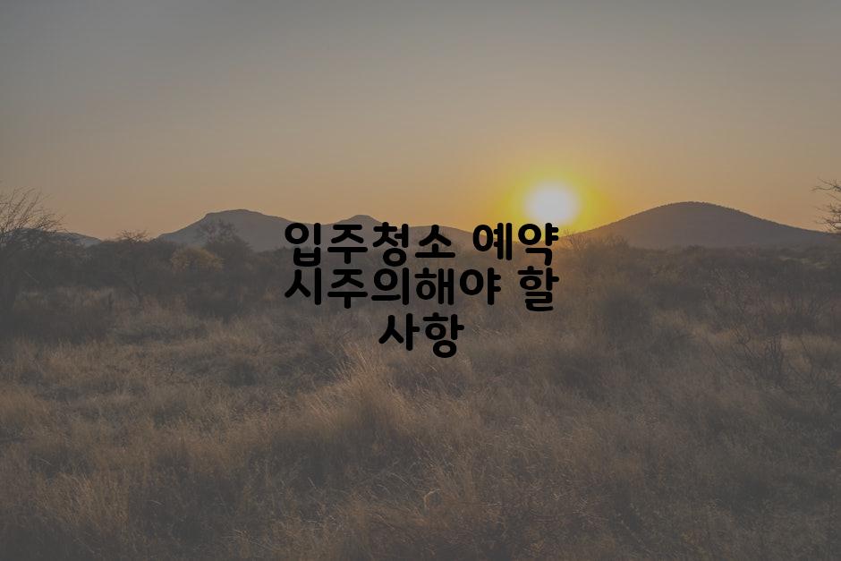 입주청소 예약 시주의해야 할 사항