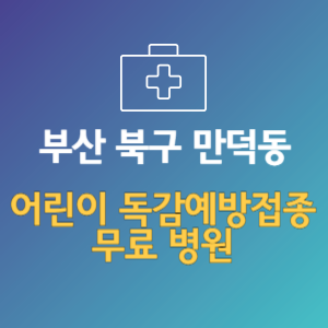 부산 북구 만덕동 어린이 독감예방접종 무료 병원 (인플루엔자 무료 접종 대상 날짜)