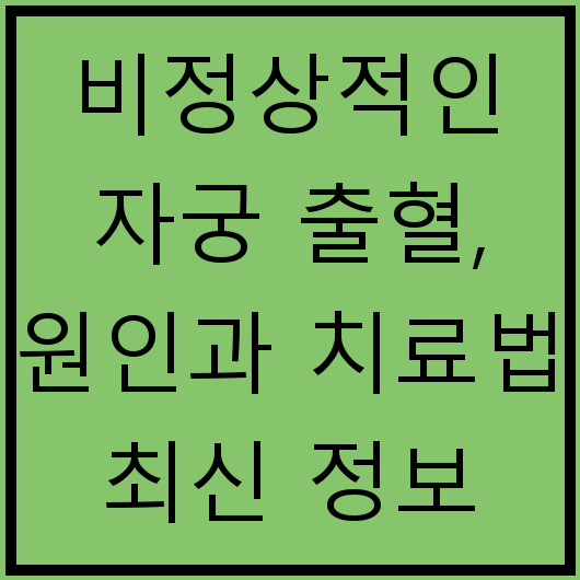 비정상적인 자궁 출혈, 원인과 치료법 최신 정보