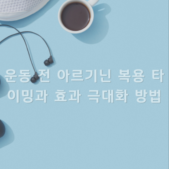 운동 전 아르기닌 복용 타이밍과 효과 극대화 방법