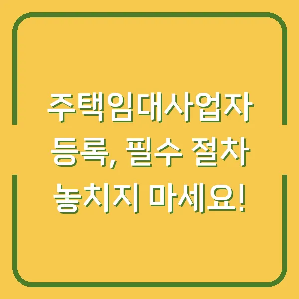 주택임대사업자 등록, 필수 절차 놓치지 마세요!