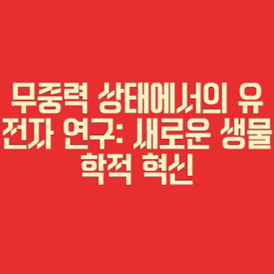 무중력 상태에서의 유전자 연구: 새로운 생물학적 혁신