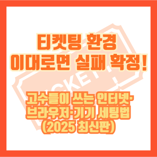 티켓팅 환경, 이대로면 실패 확정! 고수들이 쓰는 인터넷·브라우저·기기 세팅법 (2025 최신판)