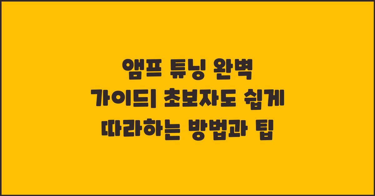 앰프 튜닝, 초보자도 쉽게 따라하는 방법