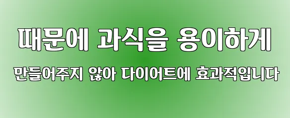  때문에 과식을 용이하게 만들어주지 않아 다이어트에 효과적입니다