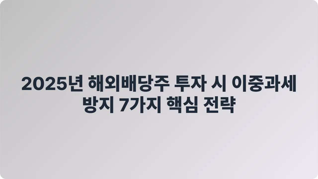2025년 해외배당주 투자 시 이중과세 방지 7가지 핵심 전략