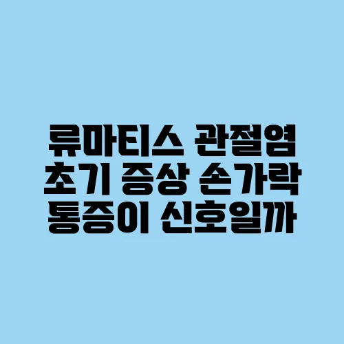 류마티스 관절염 초기 증상 손가락 통증이 신호일까