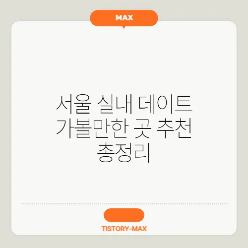 서울 실내 데이트 가볼만한 곳 추천 총정리