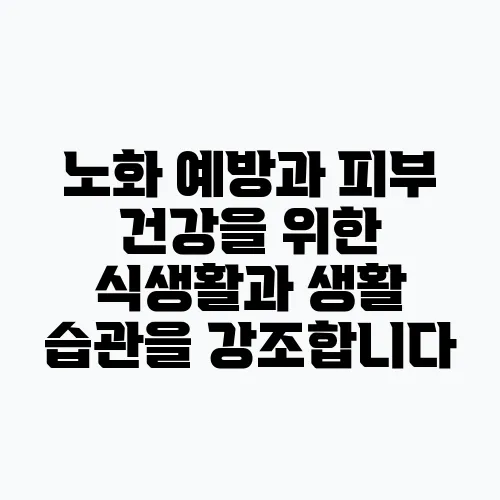 노화 예방과 피부 건강을 위한 식생활과 생활 습관을 강조합니다