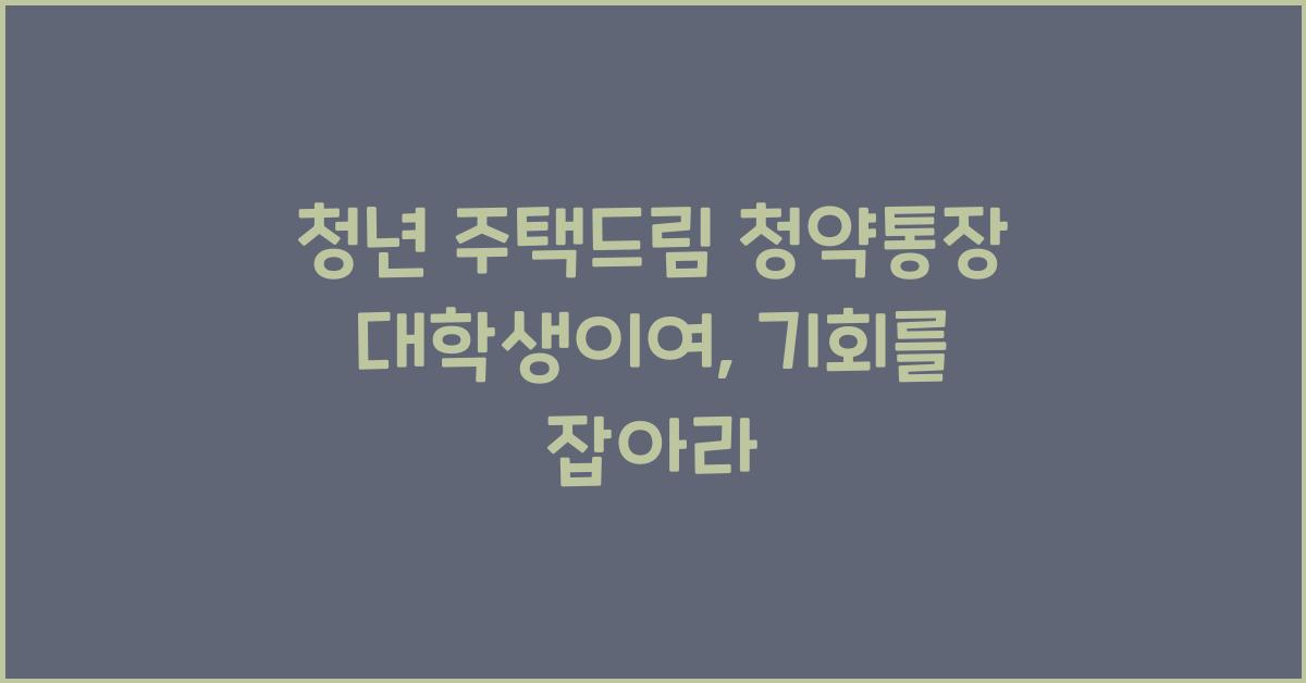 청년 주택드림 청약통장 대학생