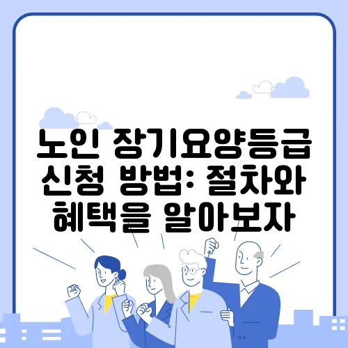 노인 장기요양등급 신청 방법: 절차와 혜택을 알아보자