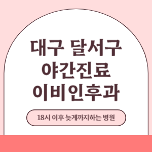 대구 달서구 야간진료 늦게까지 진료 하는 이비인후과 병원 (18시 이후 지금 진료 중인 병