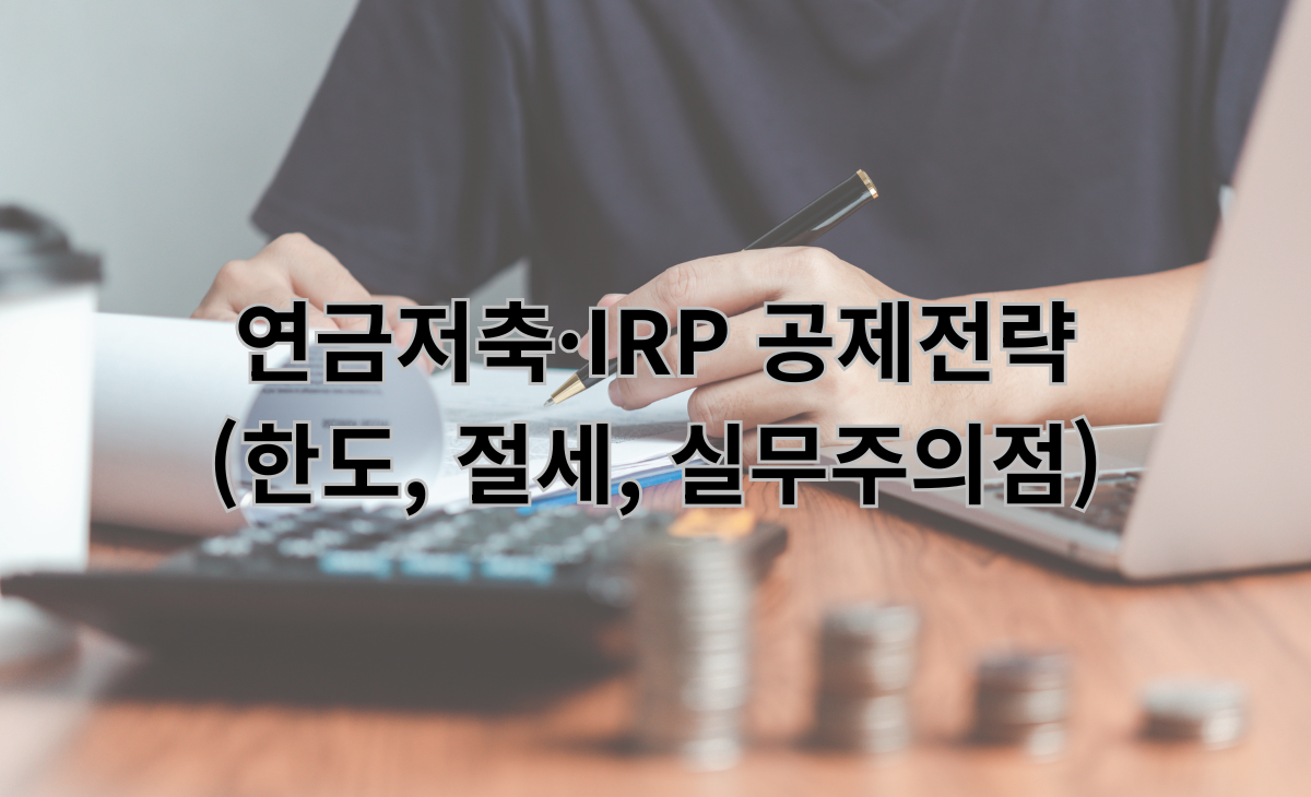 연금저축·IRP 공제전략 (한도, 절세, 실무주의점)