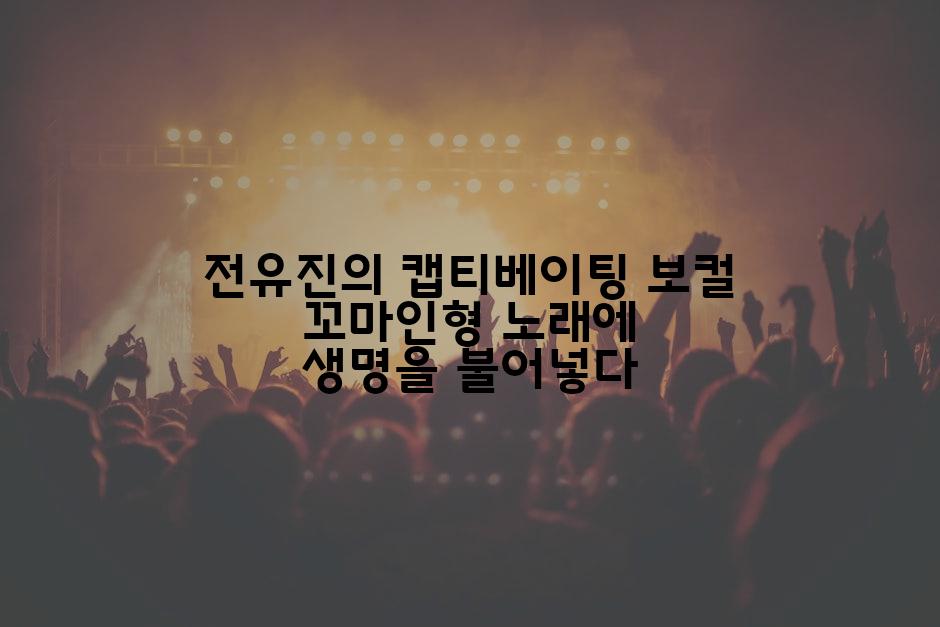 전유진의 캡티베이팅 보컬 꼬마인형 노래에 생명을 불어넣다